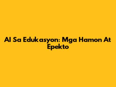 AI Sa Edukasyon: Mga Hamon At Epekto