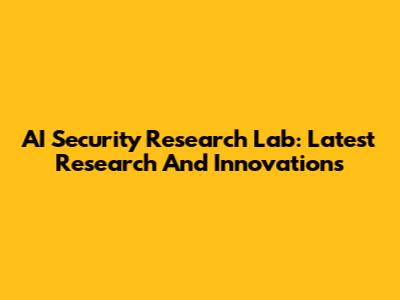 AI Security Research Lab: Latest Research And Innovations