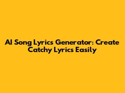 AI Song Lyrics Generator: Create Catchy Lyrics Easily