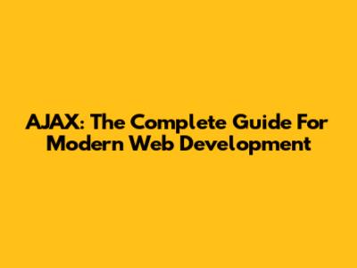 AJAX: The Complete Guide For Modern Web Development