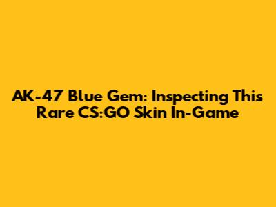 AK-47 Blue Gem: Inspecting This Rare CS:GO Skin In-Game