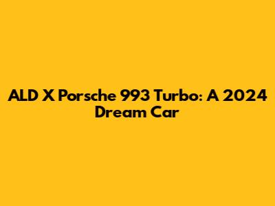 ALD X Porsche 993 Turbo: A 2024 Dream Car