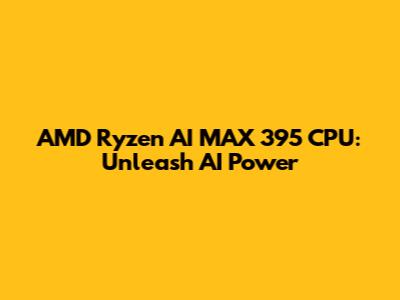 AMD Ryzen AI MAX 395 CPU: Unleash AI Power