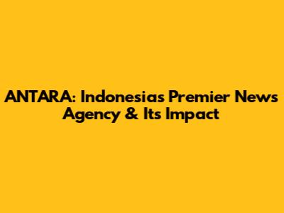 ANTARA: Indonesia's Premier News Agency & Its Impact