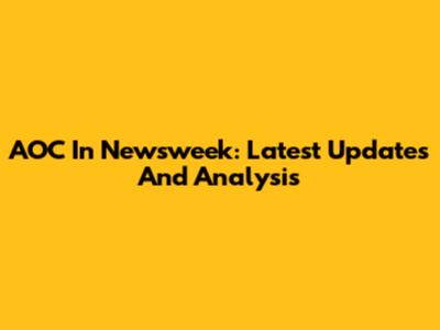 AOC In Newsweek: Latest Updates And Analysis