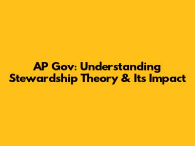 AP Gov: Understanding Stewardship Theory & Its Impact