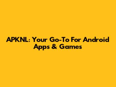 APKNL: Your Go-To For Android Apps & Games