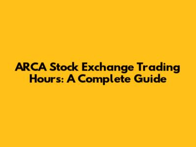 ARCA Stock Exchange Trading Hours: A Complete Guide