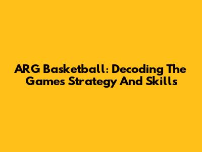 ARG Basketball: Decoding The Game's Strategy And Skills