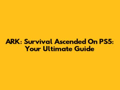 ARK: Survival Ascended On PS5: Your Ultimate Guide