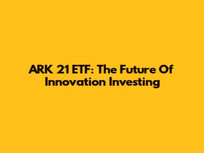 ARK 21 ETF: The Future Of Innovation Investing