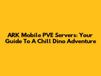 ARK Mobile PVE Servers: Your Guide To A Chill Dino Adventure