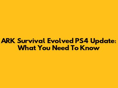ARK Survival Evolved PS4 Update: What You Need To Know