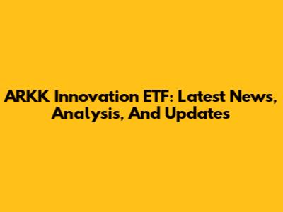 ARKK Innovation ETF: Latest News, Analysis, And Updates