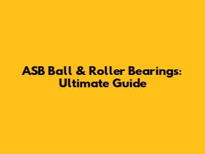 ASB Ball & Roller Bearings: Ultimate Guide