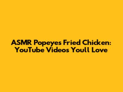 ASMR Popeyes Fried Chicken: YouTube Videos You'll Love