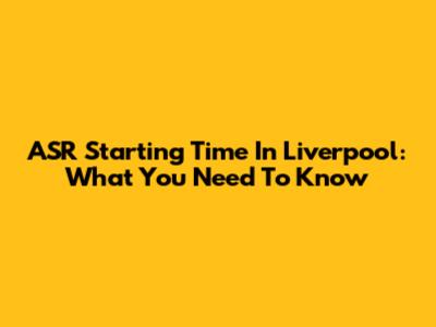 ASR Starting Time In Liverpool: What You Need To Know