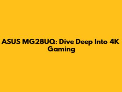 ASUS MG28UQ: Dive Deep Into 4K Gaming