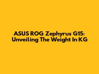 ASUS ROG Zephyrus G15: Unveiling The Weight In KG