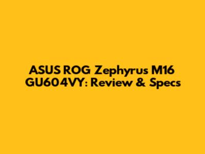 ASUS ROG Zephyrus M16 GU604VY: Review & Specs