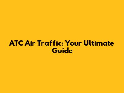 ATC Air Traffic: Your Ultimate Guide