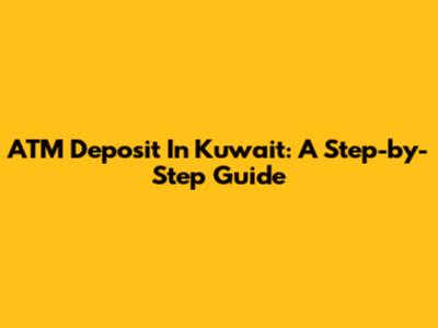ATM Deposit In Kuwait: A Step-by-Step Guide