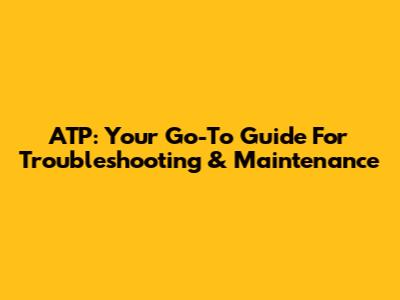 ATP: Your Go-To Guide For Troubleshooting & Maintenance