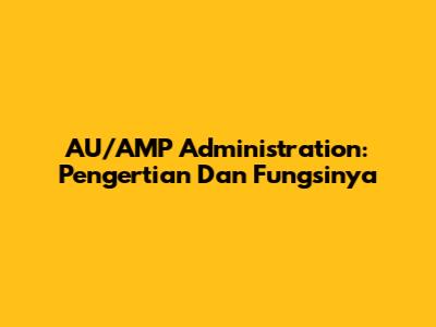 AU/AMP Administration: Pengertian Dan Fungsinya