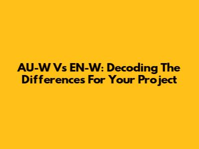 AU-W Vs EN-W: Decoding The Differences For Your Project