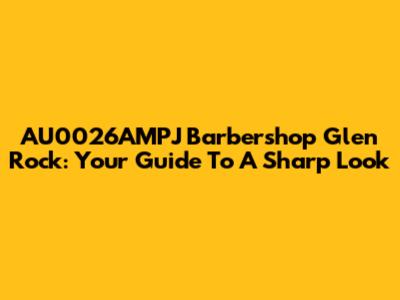 AU0026AMPJ Barbershop Glen Rock: Your Guide To A Sharp Look