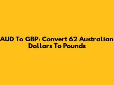 AUD To GBP: Convert 62 Australian Dollars To Pounds