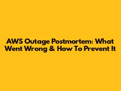 AWS Outage Postmortem: What Went Wrong & How To Prevent It