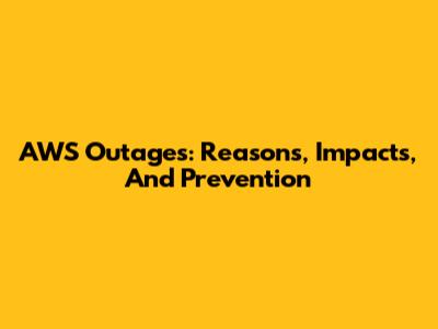 AWS Outages: Reasons, Impacts, And Prevention