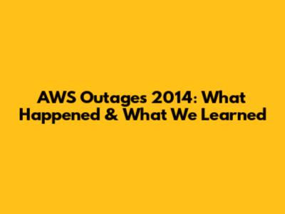 AWS Outages 2014: What Happened & What We Learned