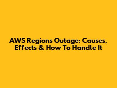 AWS Regions Outage: Causes, Effects & How To Handle It