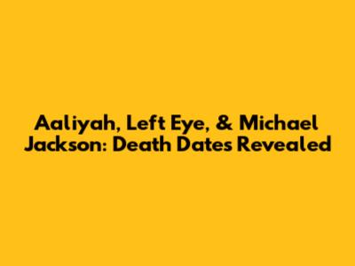 Aaliyah, Left Eye, & Michael Jackson: Death Dates Revealed