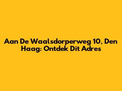 Aan De Waalsdorperweg 10, Den Haag: Ontdek Dit Adres