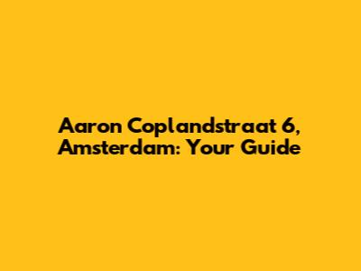 Aaron Coplandstraat 6, Amsterdam: Your Guide