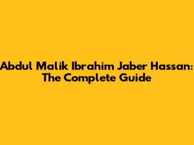 Abdul Malik Ibrahim Jaber Hassan: The Complete Guide