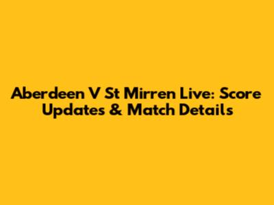 Aberdeen V St Mirren Live: Score Updates & Match Details