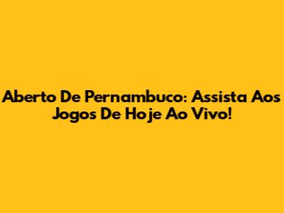 Aberto De Pernambuco: Assista Aos Jogos De Hoje Ao Vivo!