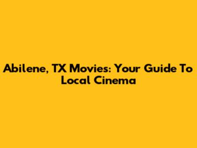 Abilene, TX Movies: Your Guide To Local Cinema