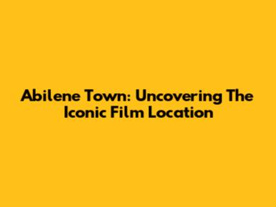 Abilene Town: Uncovering The Iconic Film Location