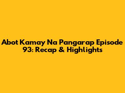 Abot Kamay Na Pangarap Episode 93: Recap & Highlights