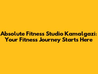Absolute Fitness Studio Kamalgazi: Your Fitness Journey Starts Here