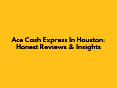 Ace Cash Express In Houston: Honest Reviews & Insights