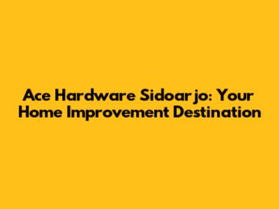 Ace Hardware Sidoarjo: Your Home Improvement Destination