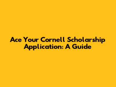 Ace Your Cornell Scholarship Application: A Guide