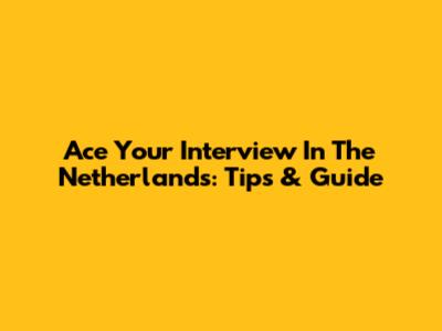 Ace Your Interview In The Netherlands: Tips & Guide
