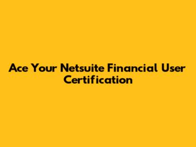 Ace Your Netsuite Financial User Certification